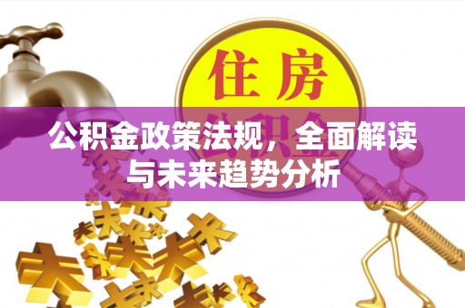 蕉岭公积金政策法规，全面解读与未来趋势分析