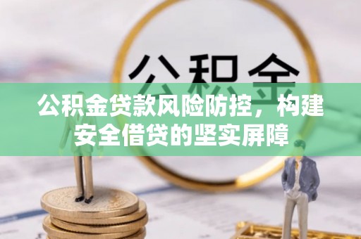 蕉岭公积金贷款风险防控，构建安全借贷的坚实屏障