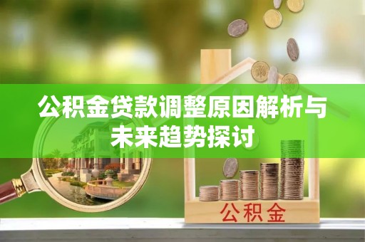 蕉岭公积金贷款调整原因解析与未来趋势探讨