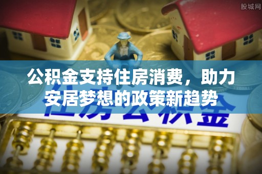蕉岭公积金支持住房消费，助力安居梦想的政策新趋势