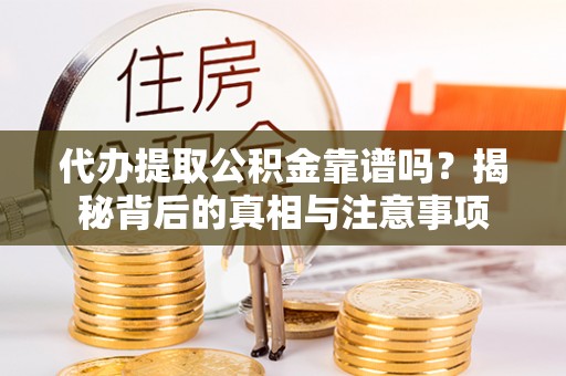 蕉岭代办提取公积金靠谱吗？揭秘背后的真相与注意事项