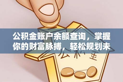 蕉岭公积金账户余额查询，掌握你的财富脉搏，轻松规划未来