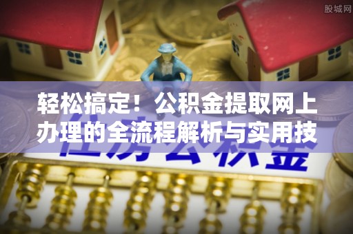 蕉岭轻松搞定！公积金提取网上办理的全流程解析与实用技巧