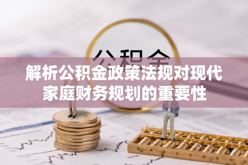 蕉岭解析公积金政策法规对现代家庭财务规划的重要性