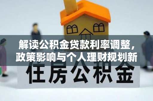 蕉岭解读公积金贷款利率调整，政策影响与个人理财规划新思路
