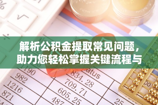 蕉岭解析公积金提取常见问题，助力您轻松掌握关键流程与技巧