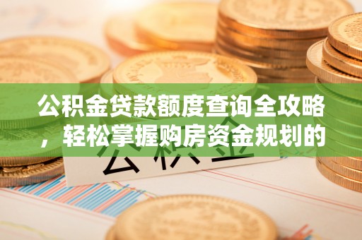 蕉岭公积金贷款额度查询全攻略，轻松掌握购房资金规划的关键