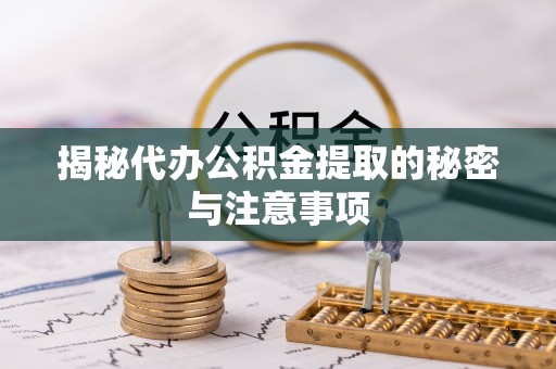 蕉岭揭秘代办公积金提取的秘密与注意事项