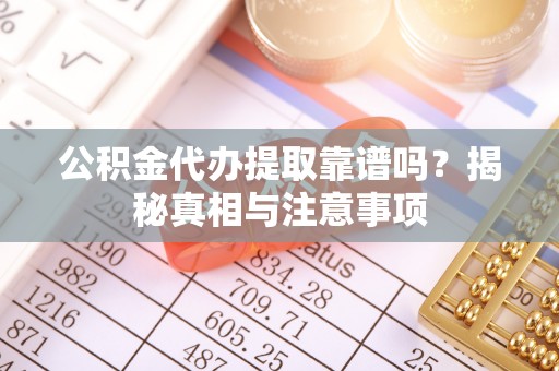 蕉岭公积金代办提取靠谱吗？揭秘真相与注意事项