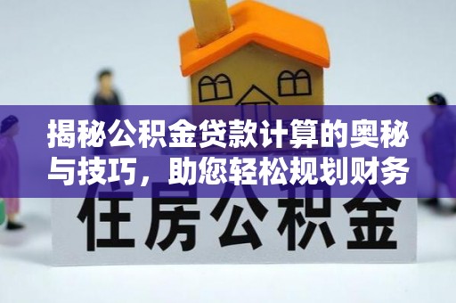 蕉岭揭秘公积金贷款计算的奥秘与技巧，助您轻松规划财务未来