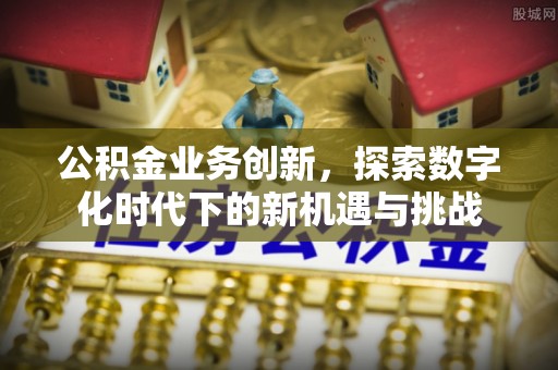 蕉岭公积金业务创新，探索数字化时代下的新机遇与挑战