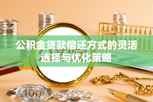 蕉岭公积金贷款偿还方式的灵活选择与优化策略