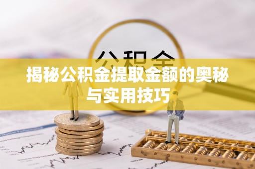 蕉岭揭秘公积金提取金额的奥秘与实用技巧