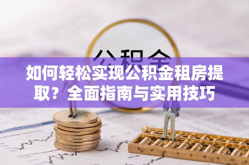 蕉岭如何轻松实现公积金租房提取？全面指南与实用技巧