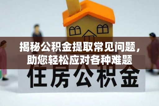 蕉岭揭秘公积金提取常见问题，助您轻松应对各种难题