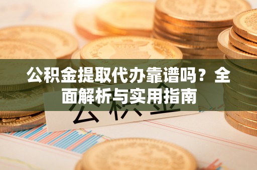 蕉岭公积金提取代办靠谱吗？全面解析与实用指南