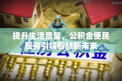 蕉岭提升生活质量，公积金便民服务引领智慧新未来