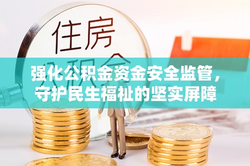 蕉岭强化公积金资金安全监管，守护民生福祉的坚实屏障