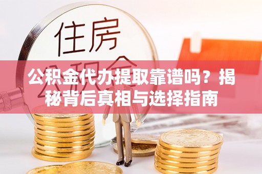 蕉岭公积金代办提取靠谱吗？揭秘背后真相与选择指南