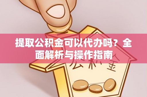 蕉岭提取公积金可以代办吗？全面解析与操作指南
