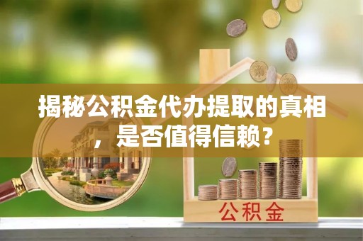 蕉岭揭秘公积金代办提取的真相，是否值得信赖？