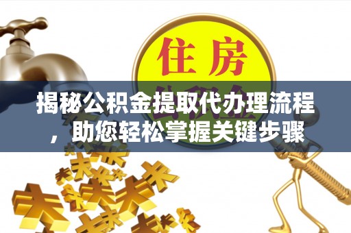 蕉岭揭秘公积金提取代办理流程，助您轻松掌握关键步骤