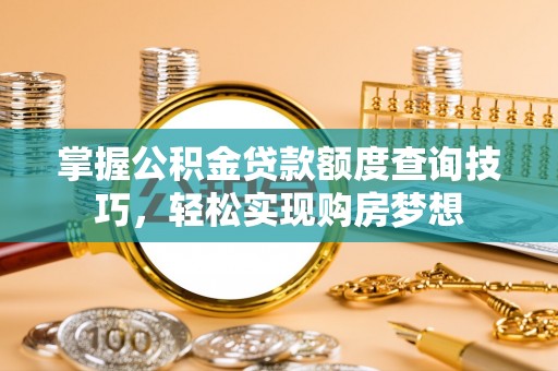 蕉岭掌握公积金贷款额度查询技巧，轻松实现购房梦想
