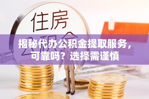 蕉岭揭秘代办公积金提取服务，可靠吗？选择需谨慎