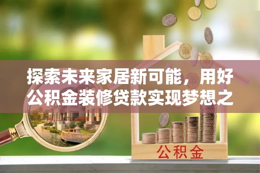 蕉岭探索未来家居新可能，用好公积金装修贷款实现梦想之家