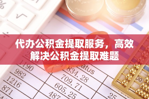 蕉岭代办公积金提取服务，高效解决公积金提取难题