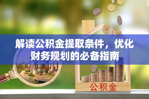 蕉岭解读公积金提取条件，优化财务规划的必备指南