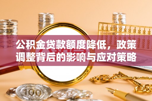 蕉岭公积金贷款额度降低，政策调整背后的影响与应对策略