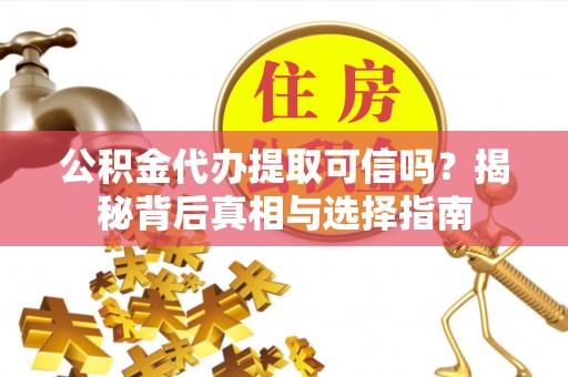 蕉岭公积金代办提取可信吗？揭秘背后真相与选择指南
