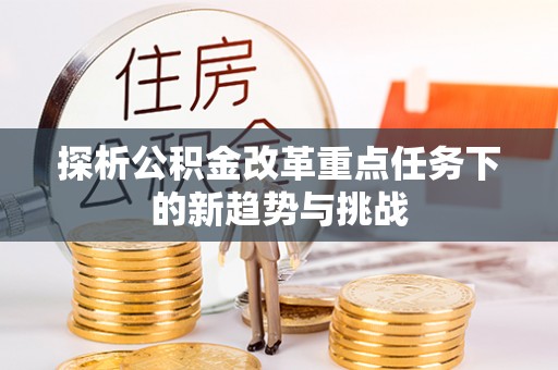 蕉岭探析公积金改革重点任务下的新趋势与挑战