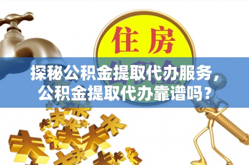 蕉岭探秘公积金提取代办服务，公积金提取代办靠谱吗？