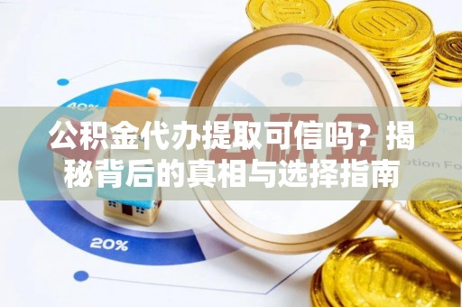 蕉岭公积金代办提取可信吗？揭秘背后的真相与选择指南