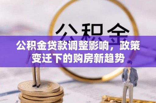 蕉岭公积金贷款调整影响，政策变迁下的购房新趋势