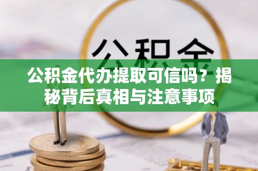 蕉岭公积金代办提取可信吗？揭秘背后真相与注意事项