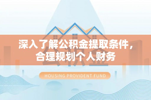 蕉岭深入了解公积金提取条件，合理规划个人财务