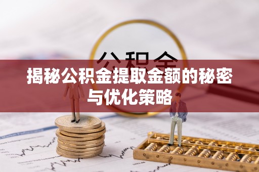 蕉岭揭秘公积金提取金额的秘密与优化策略