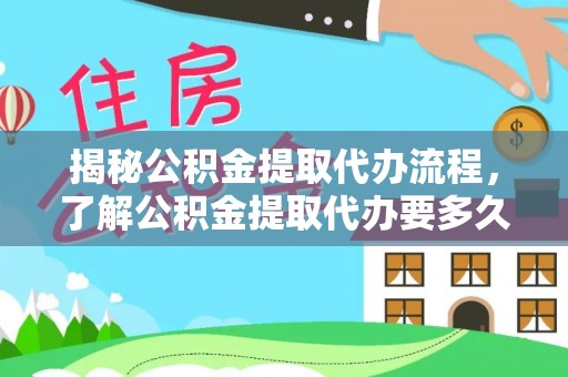 蕉岭揭秘公积金提取代办流程，了解公积金提取代办要多久的关键因素