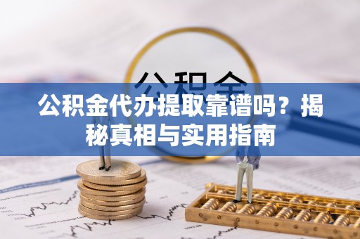 蕉岭公积金代办提取靠谱吗？揭秘真相与实用指南
