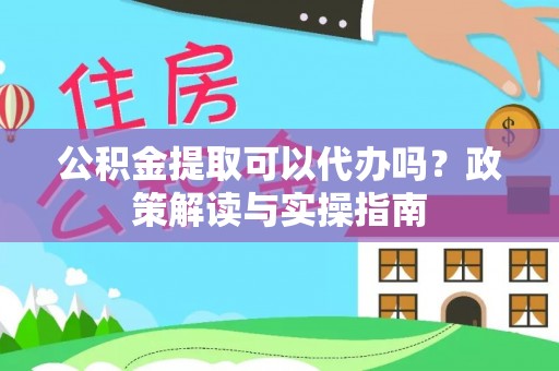 蕉岭公积金提取可以代办吗？政策解读与实操指南