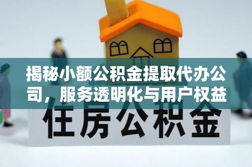 蕉岭揭秘小额公积金提取代办公司，服务透明化与用户权益保障