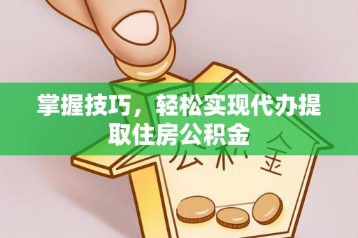 蕉岭掌握技巧，轻松实现代办提取住房公积金