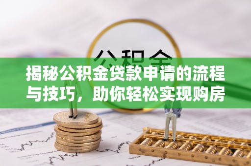 蕉岭揭秘公积金贷款申请的流程与技巧，助你轻松实现购房梦