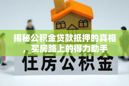 蕉岭揭秘公积金贷款抵押的真相，买房路上的得力助手