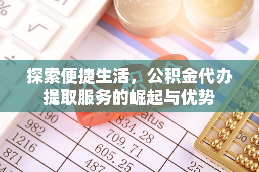 蕉岭探索便捷生活，公积金代办提取服务的崛起与优势
