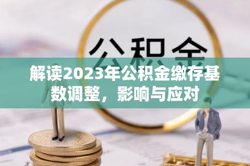 蕉岭解读2023年公积金缴存基数调整，影响与应对