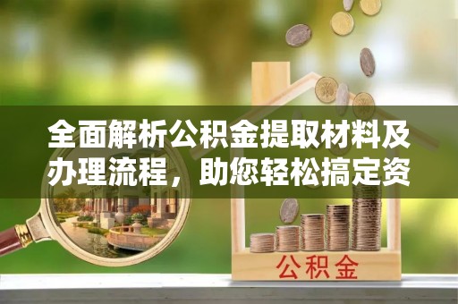 蕉岭全面解析公积金提取材料及办理流程，助您轻松搞定资金提取